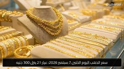 سعر الذهب اليوم الاثنين 7 سبتمبر 2026: عيار 21 ينزل 300 جنيه