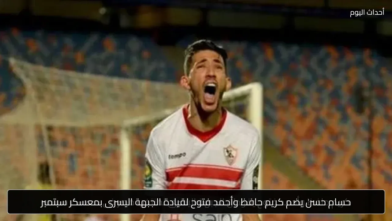 حسام حسن يضم كريم حافظ وأحمد فتوح لقيادة الجبهة اليسرى بمعسكر سبتمبر
