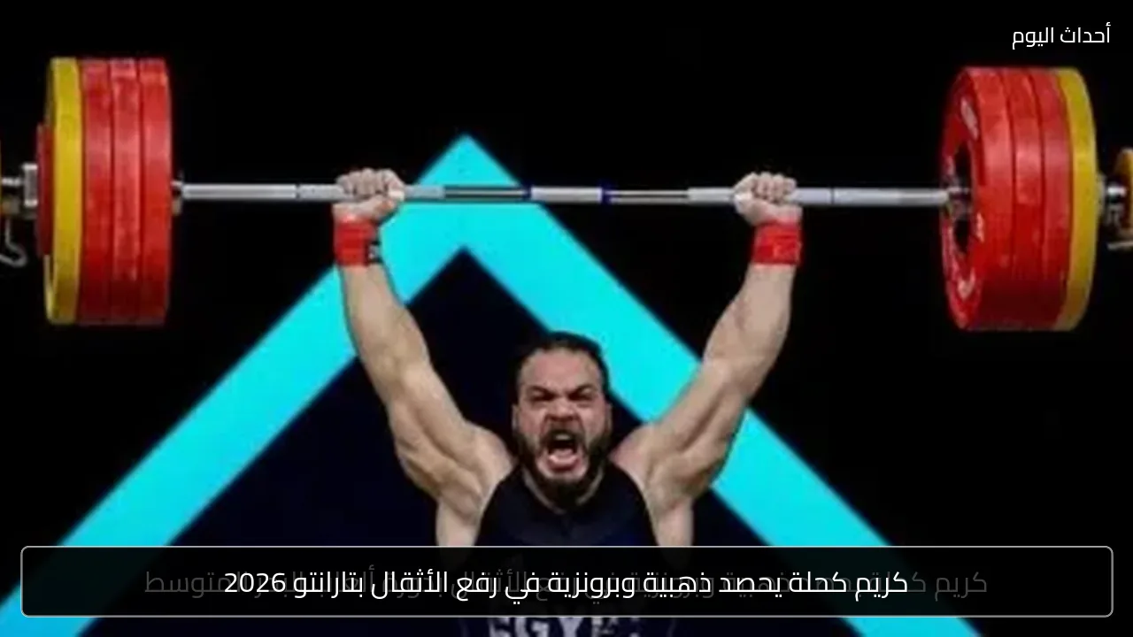 كريم كحلة يحصد ذهبية وبرونزية في رفع الأثقال بتارانتو 2026