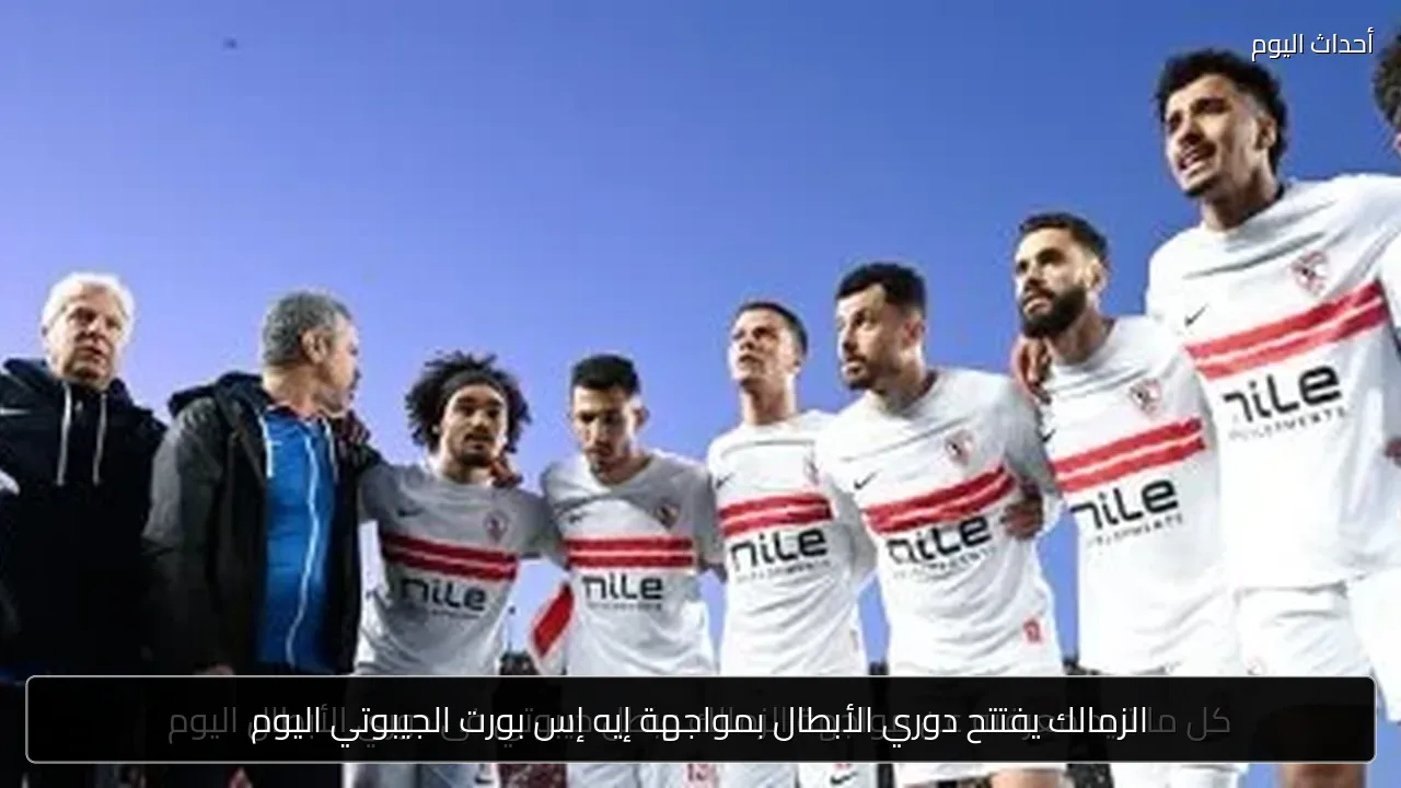الزمالك يفتتح دوري الأبطال بمواجهة إيه إس بورت الجيبوتي اليوم