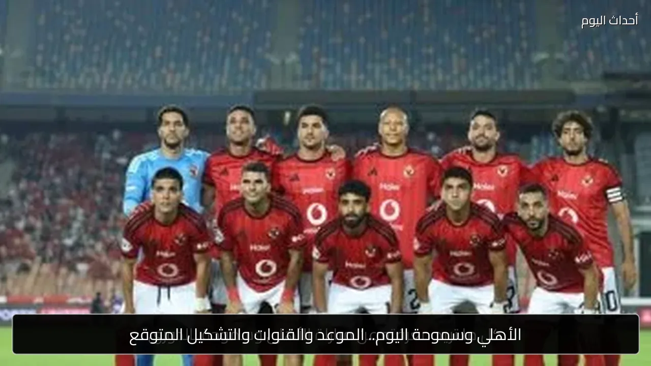 الأهلي وسموحة اليوم.. الموعد والقنوات والتشكيل المتوقع