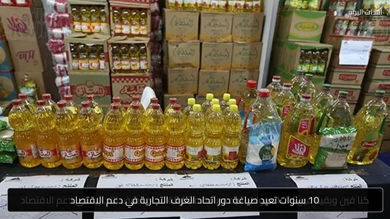 10 سنوات تعيد صياغة دور اتحاد الغرف التجارية في دعم الاقتصاد