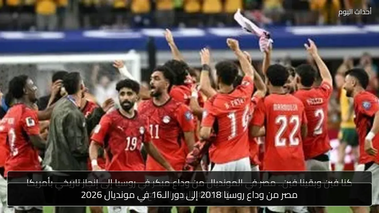 مصر من وداع روسيا 2018 إلى دور الـ16 في مونديال 2026