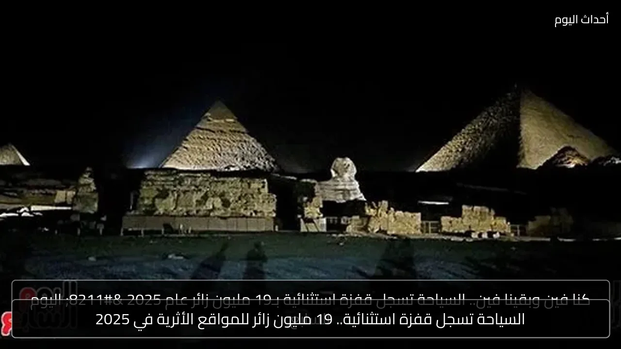 السياحة تسجل قفزة استثنائية.. 19 مليون زائر للمواقع الأثرية في 2025