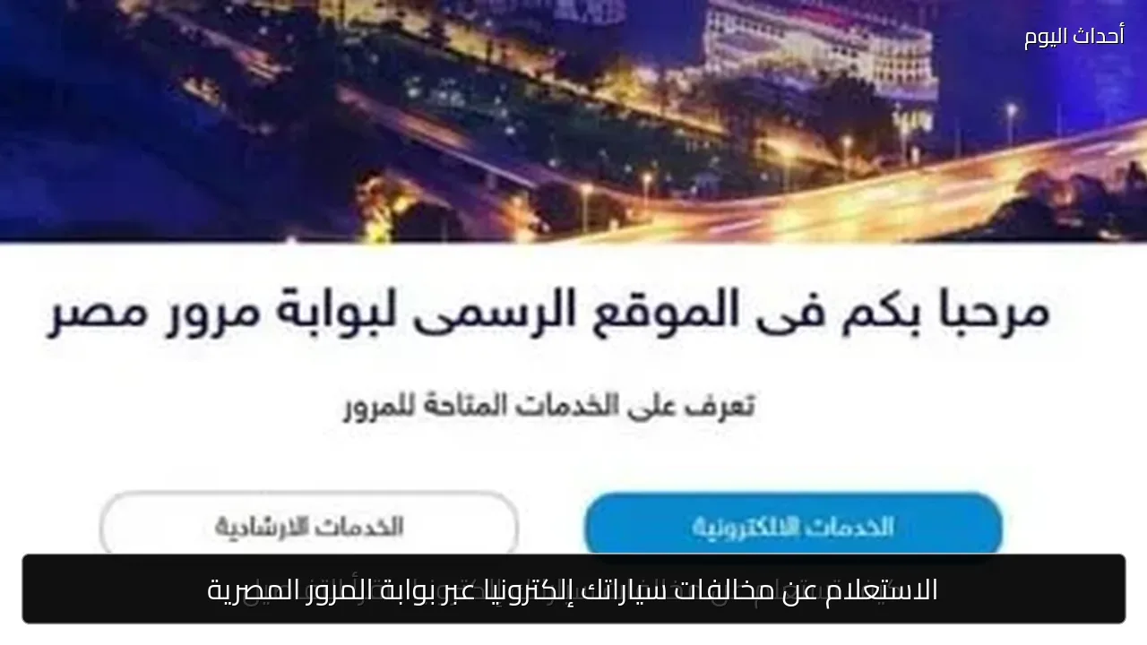 الاستعلام عن مخالفات سياراتك إلكترونيا عبر بوابة المرور المصرية