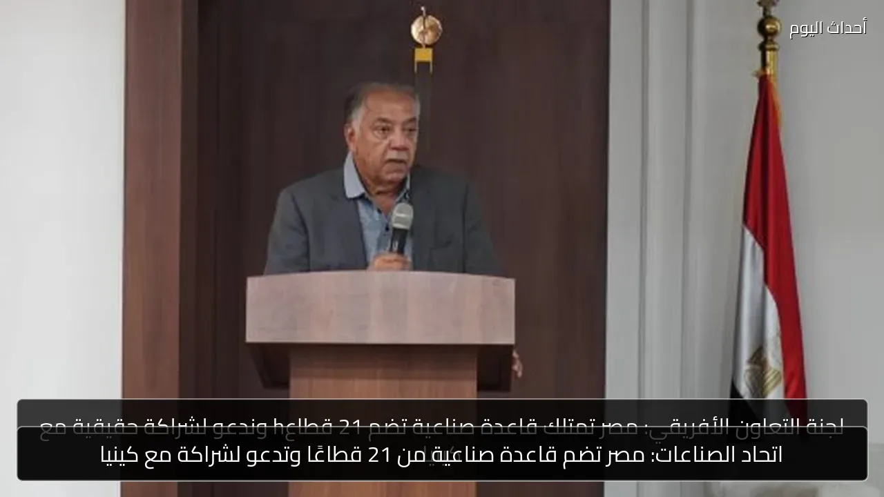 اتحاد الصناعات: مصر تضم قاعدة صناعية من 21 قطاعًا وتدعو لشراكة مع كينيا