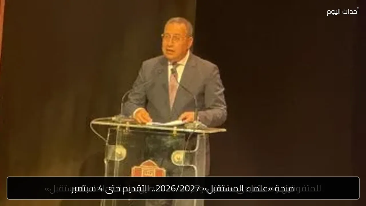 منحة «علماء المستقبل» 2026/2027.. التقديم حتى 4 سبتمبر