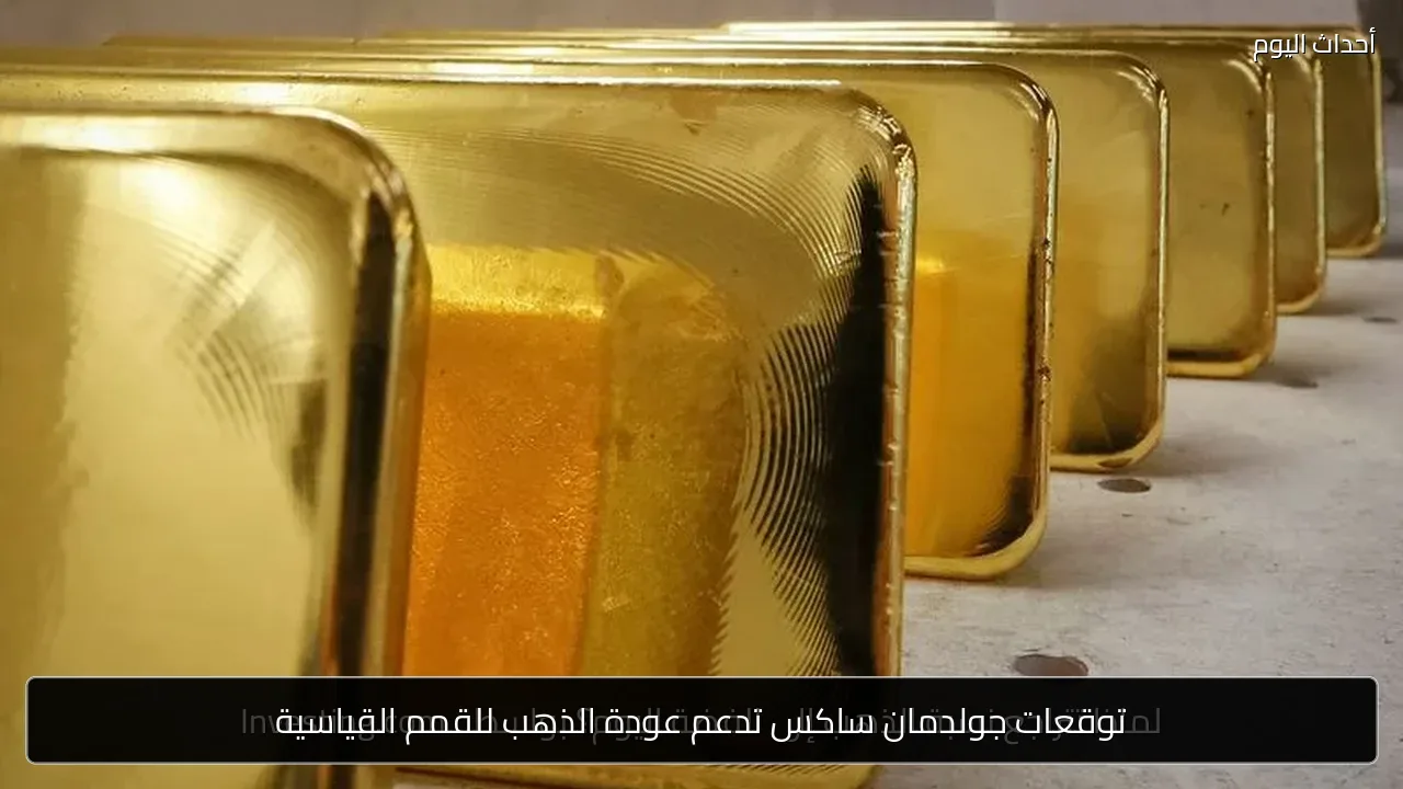 توقعات جولدمان ساكس تدعم عودة الذهب للقمم القياسية