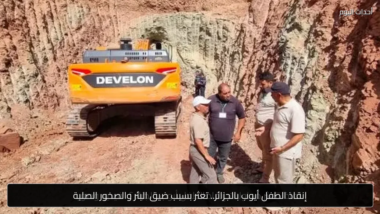 إنقاذ الطفل أيوب بالجزائر.. تعثر بسبب ضيق البئر والصخور الصلبة