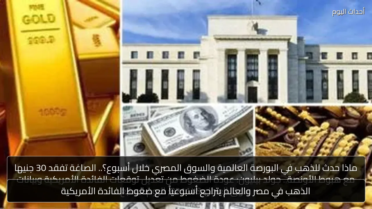 الذهب في مصر والعالم يتراجع أسبوعياً مع ضغوط الفائدة الأمريكية