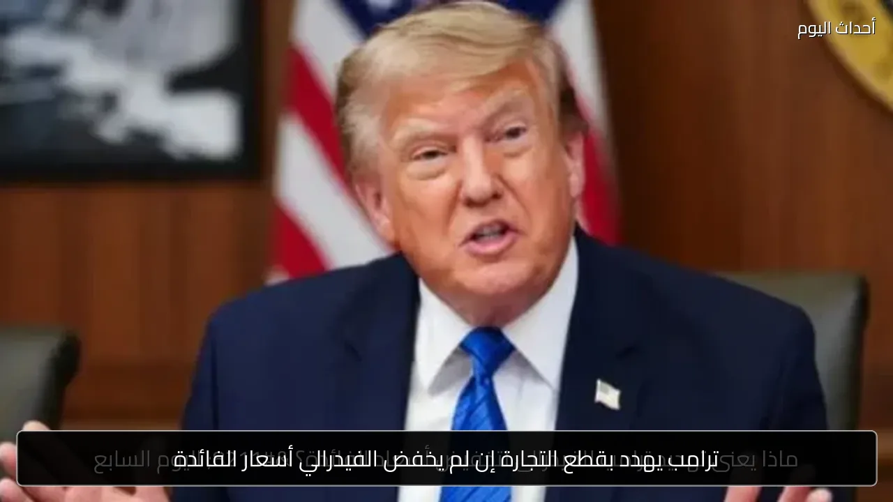ترامب يهدد بقطع التجارة إن لم يخفض الفيدرالي أسعار الفائدة