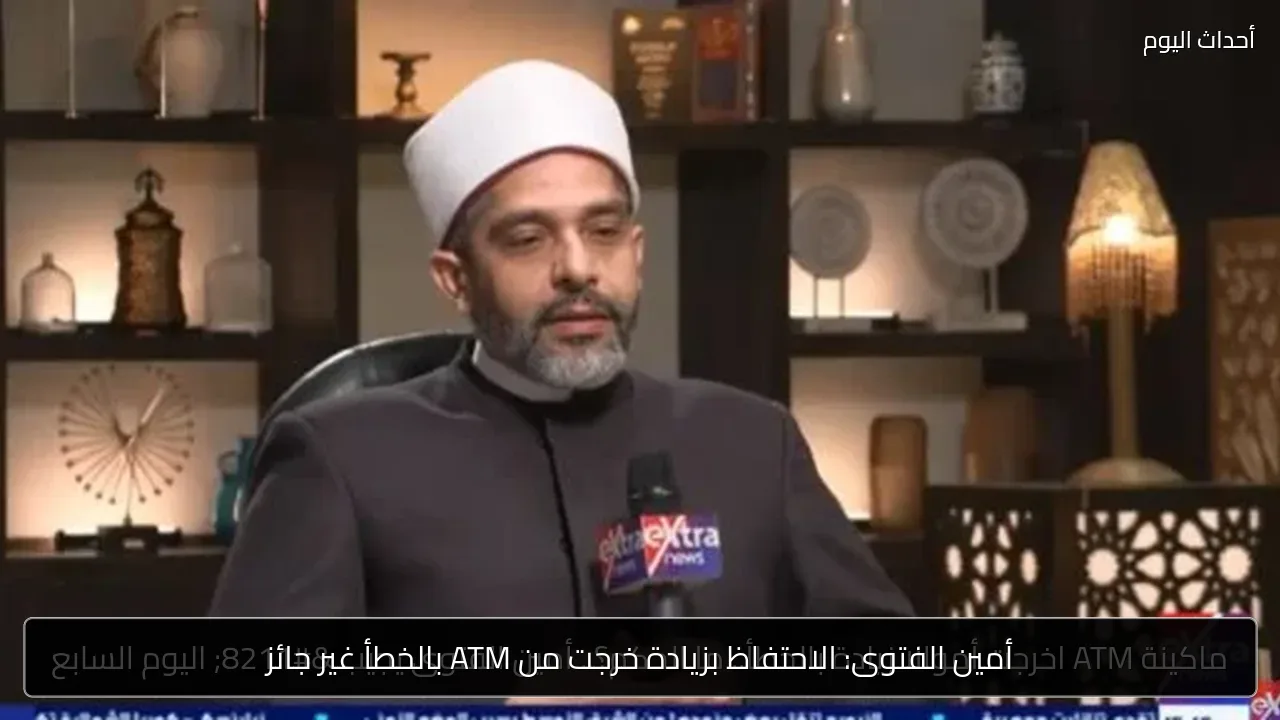 أمين الفتوى: الاحتفاظ بزيادة خرجت من ATM بالخطأ غير جائز