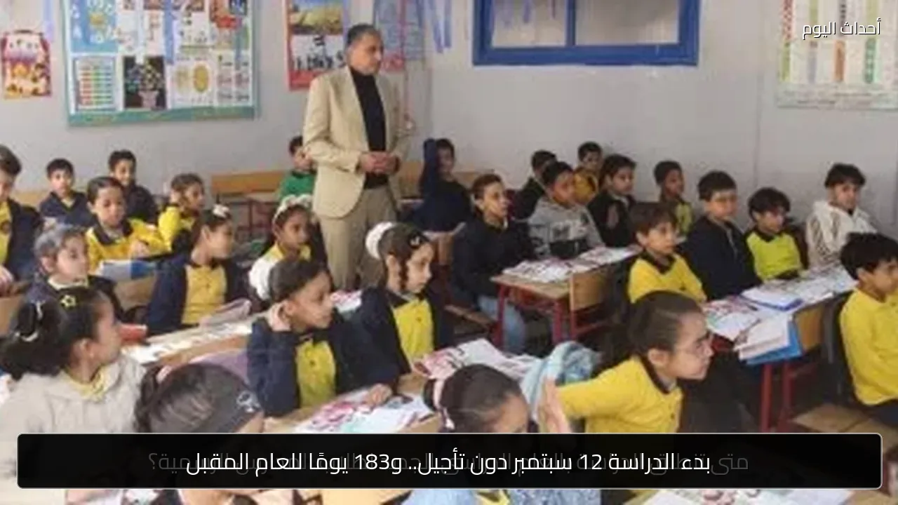 بدء الدراسة 12 سبتمبر دون تأجيل.. و183 يومًا للعام المقبل