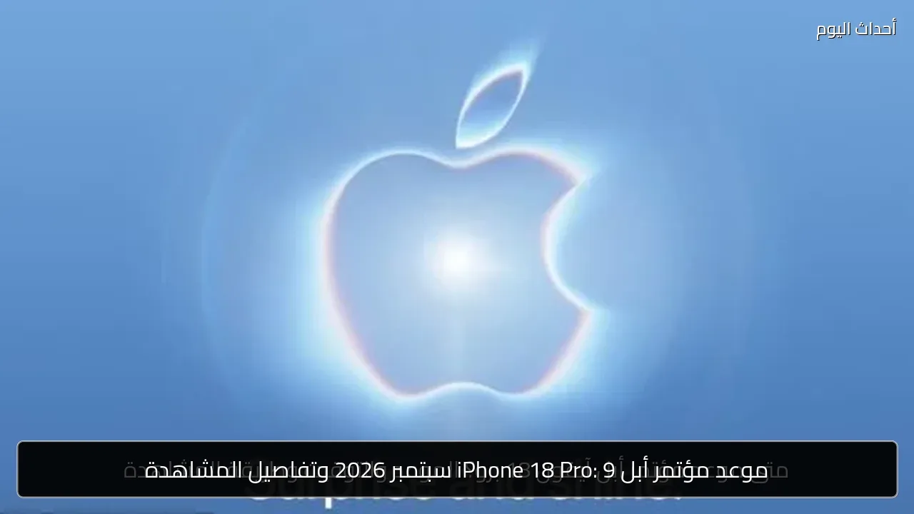 موعد مؤتمر أبل iPhone 18 Pro: 9 سبتمبر 2026 وتفاصيل المشاهدة