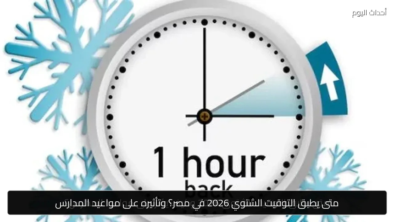 متى يطبق التوقيت الشتوي 2026 في مصر؟ وتأثيره على مواعيد المدارس