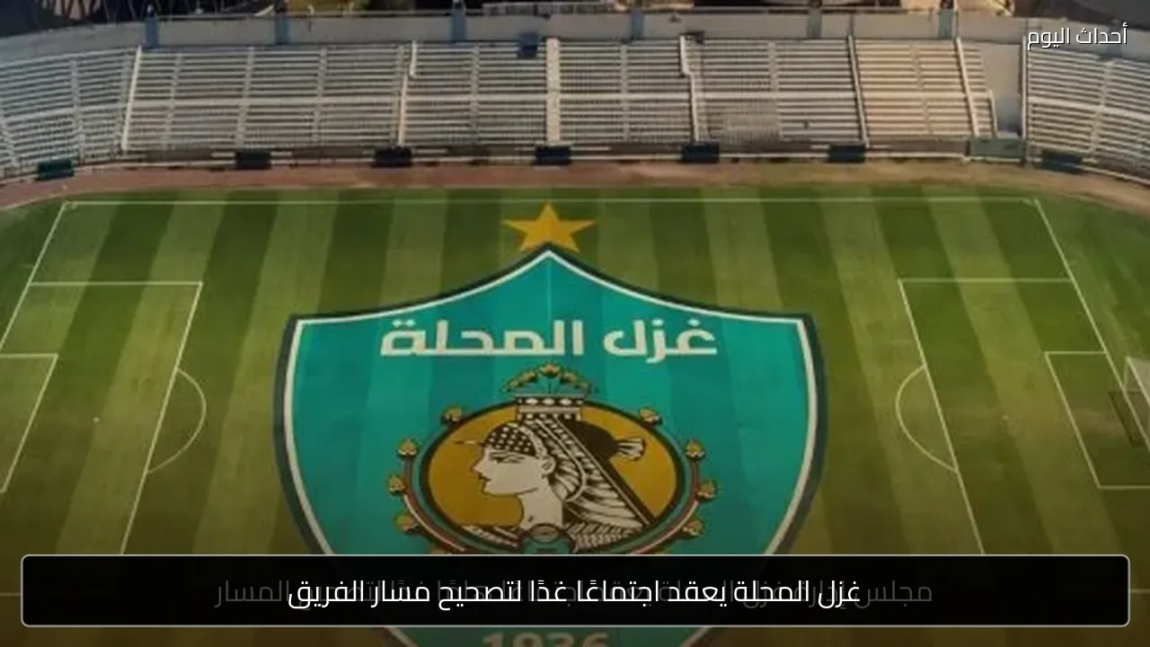 غزل المحلة يعقد اجتماعًا غدًا لتصحيح مسار الفريق
