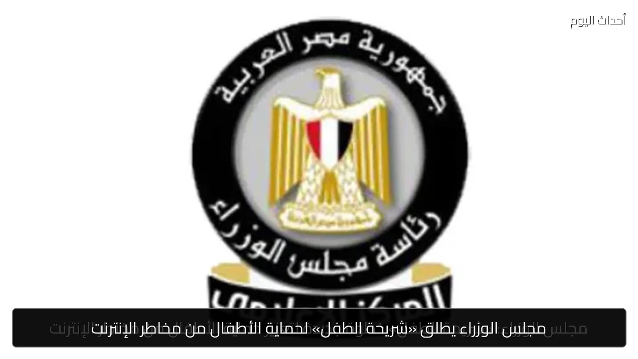 مجلس الوزراء يطلق «شريحة الطفل» لحماية الأطفال من مخاطر الإنترنت