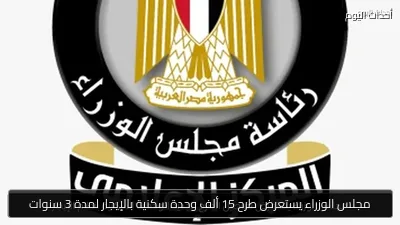 مجلس الوزراء يستعرض طرح 15 ألف وحدة سكنية بالإيجار لمدة 3 سنوات