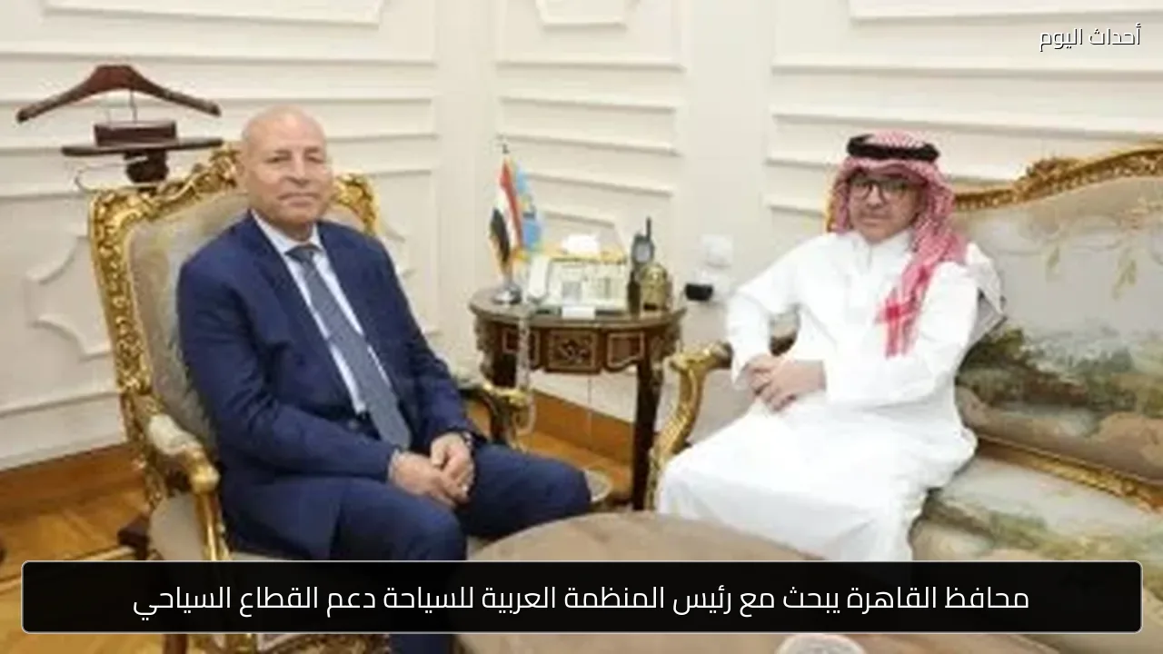 محافظ القاهرة يبحث مع رئيس المنظمة العربية للسياحة دعم القطاع السياحي