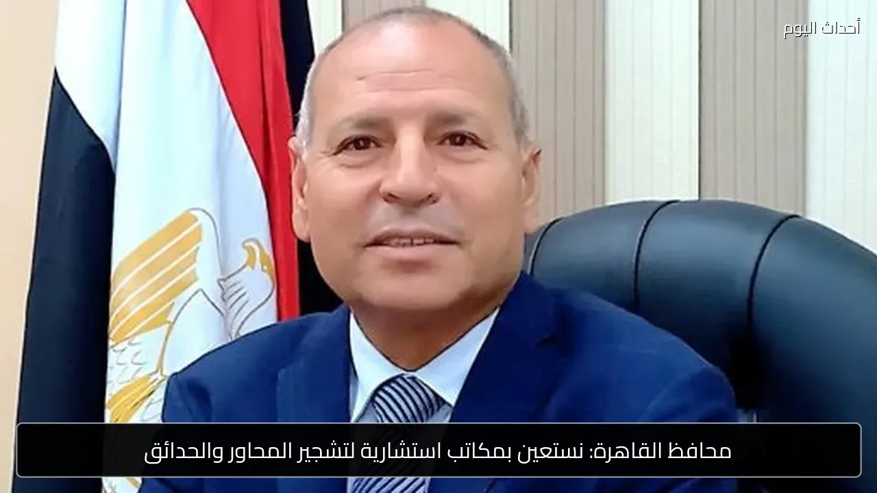محافظ القاهرة: نستعين بمكاتب استشارية لتشجير المحاور والحدائق