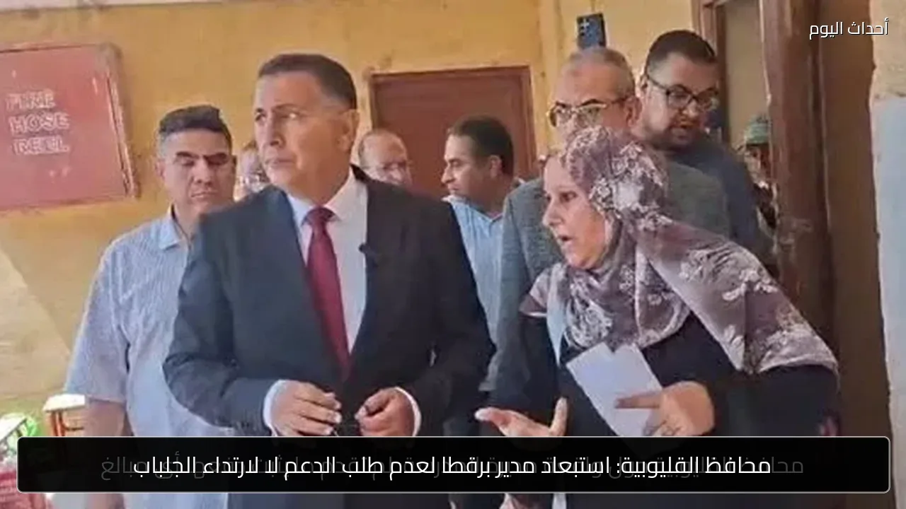 محافظ القليوبية: استبعاد مدير برقطا لعدم طلب الدعم لا لارتداء الجلباب