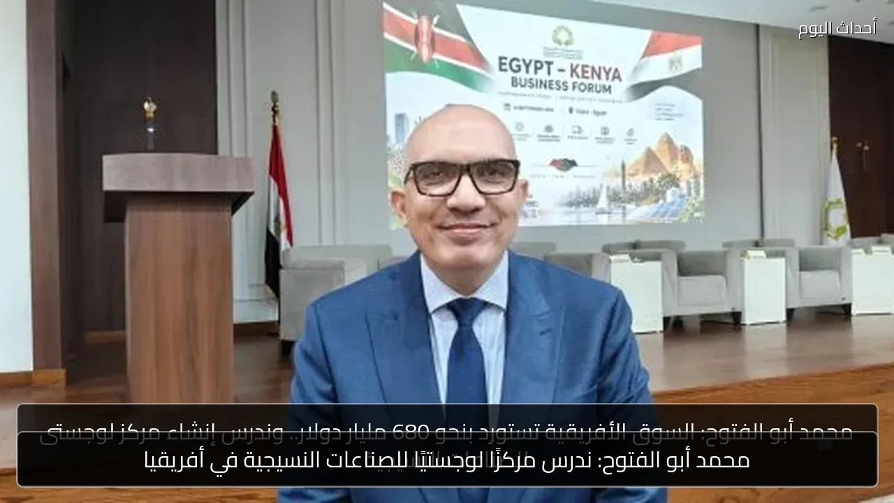 محمد أبو الفتوح: ندرس مركزًا لوجستيًا للصناعات النسيجية في أفريقيا