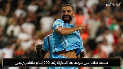 محمد صلاح على موعد مع المباراة رقم 700 أمام جنتشلربيرليجي
