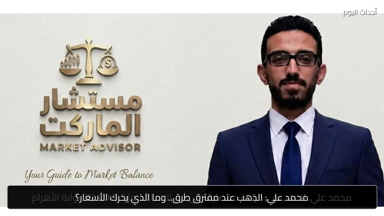 محمد علي: الذهب عند مفترق طرق.. وما الذي يحرك الأسعار؟