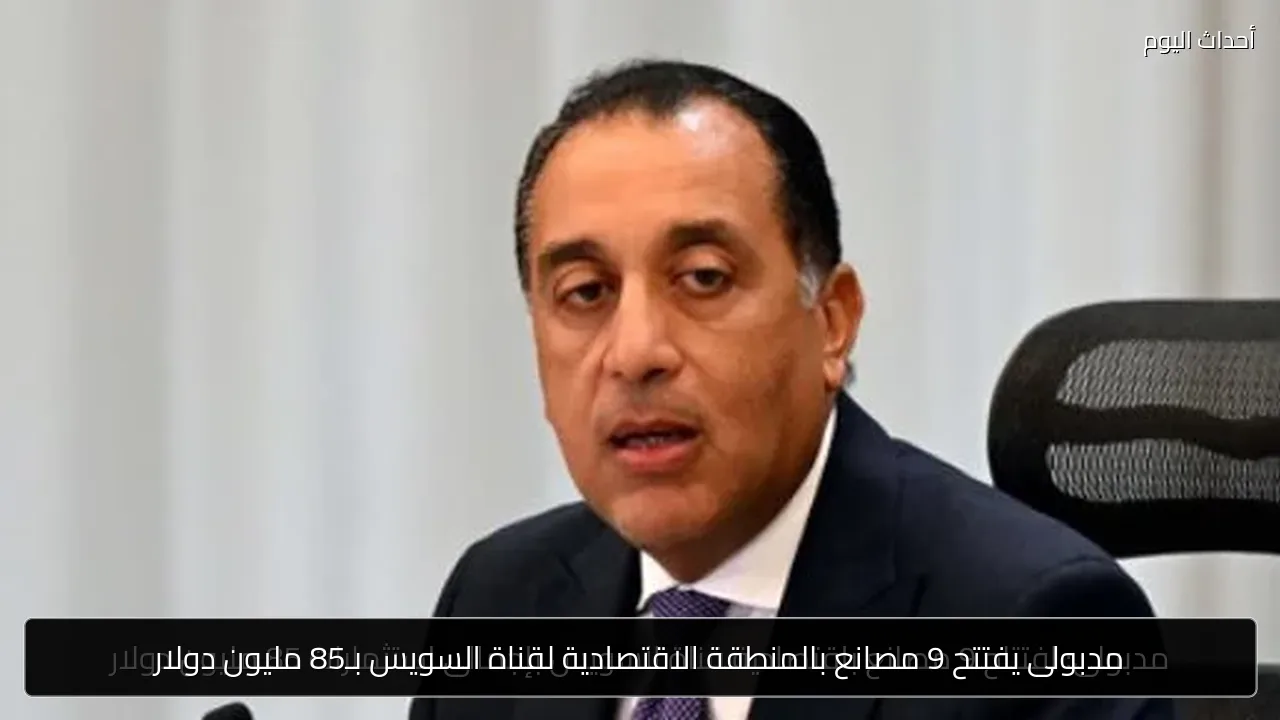 مدبولى يفتتح 9 مصانع بالمنطقة الاقتصادية لقناة السويس بـ85 مليون دولار