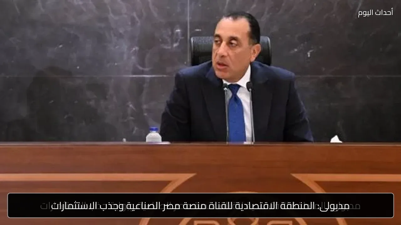 مدبولى: المنطقة الاقتصادية للقناة منصة مصر الصناعية وجذب الاستثمارات