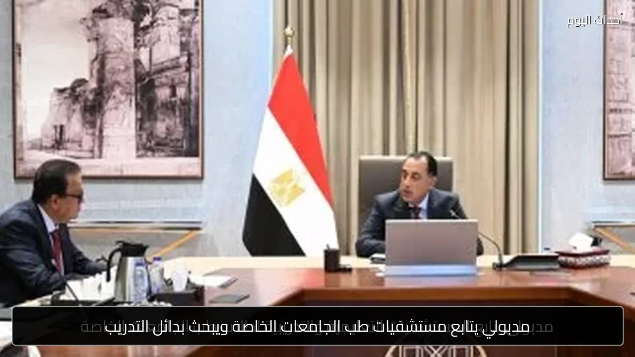 مدبولي يتابع مستشفيات طب الجامعات الخاصة ويبحث بدائل التدريب