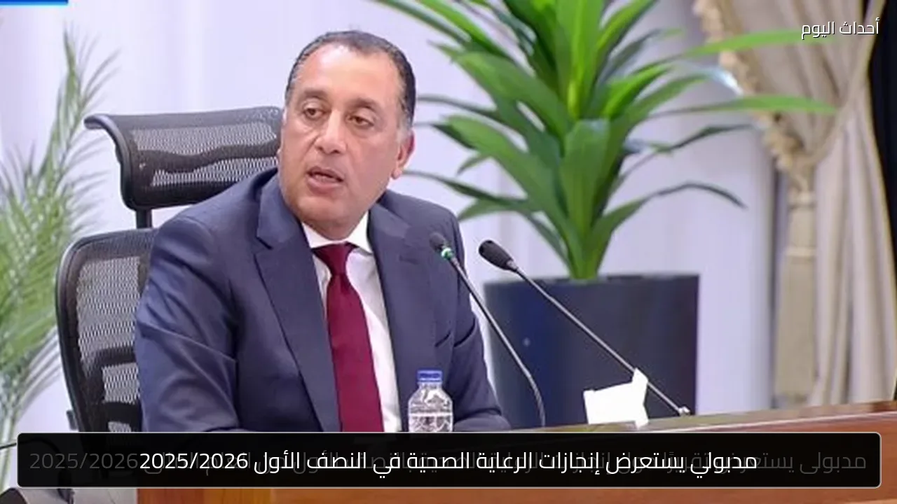 مدبولي يستعرض إنجازات الرعاية الصحية في النصف الأول 2025/2026