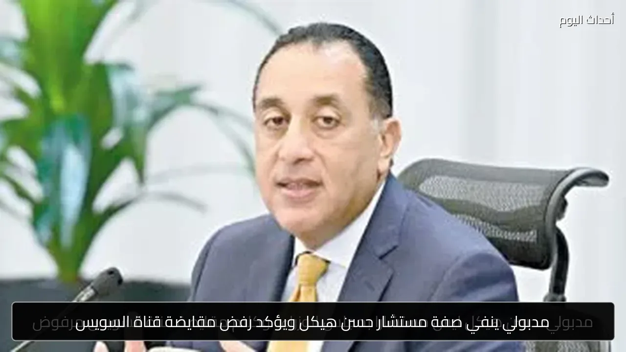 مدبولي ينفي صفة مستشار حسن هيكل ويؤكد رفض مقايضة قناة السويس