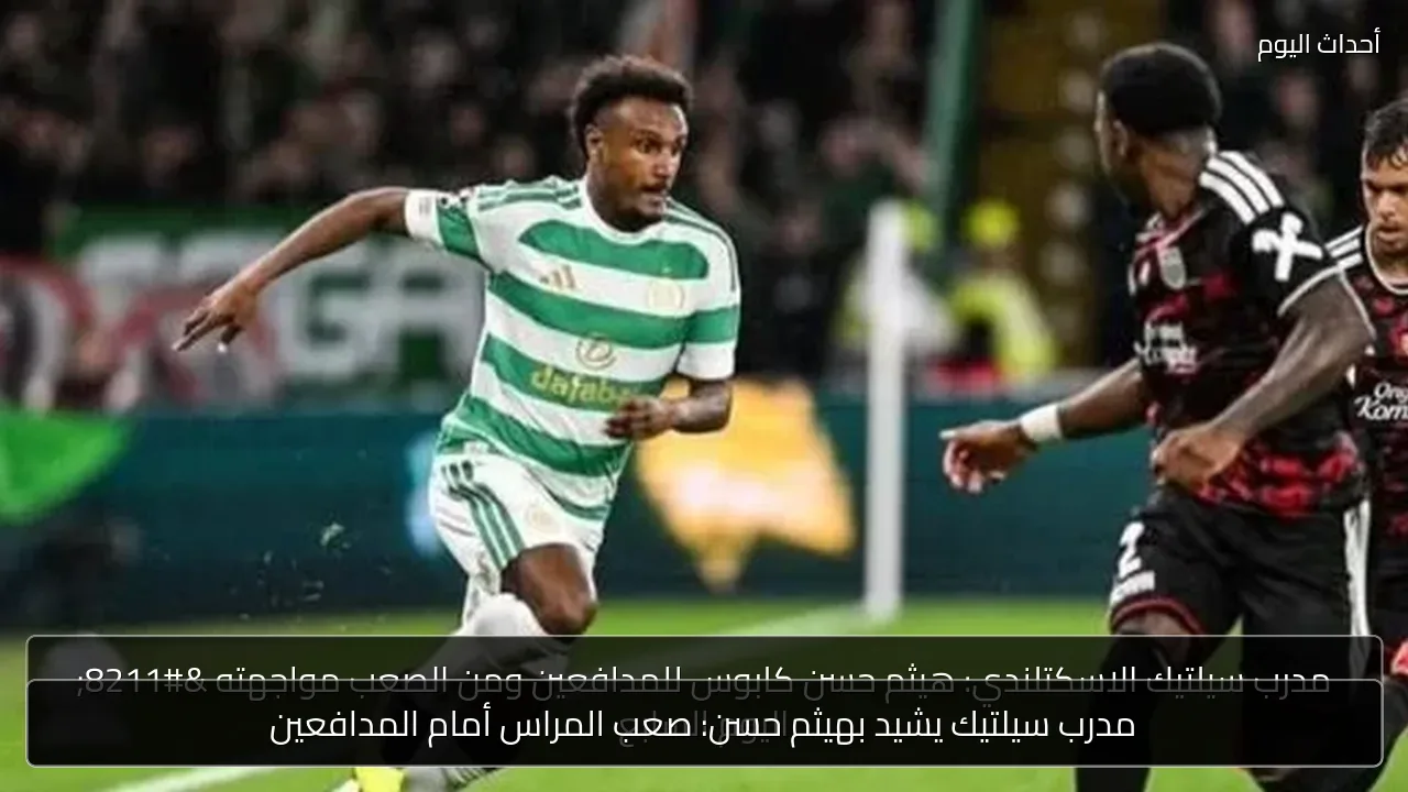 مدرب سيلتيك يشيد بهيثم حسن: صعب المراس أمام المدافعين