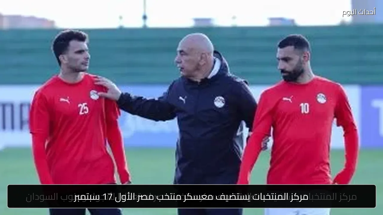 مركز المنتخبات يستضيف معسكر منتخب مصر الأول 17 سبتمبر