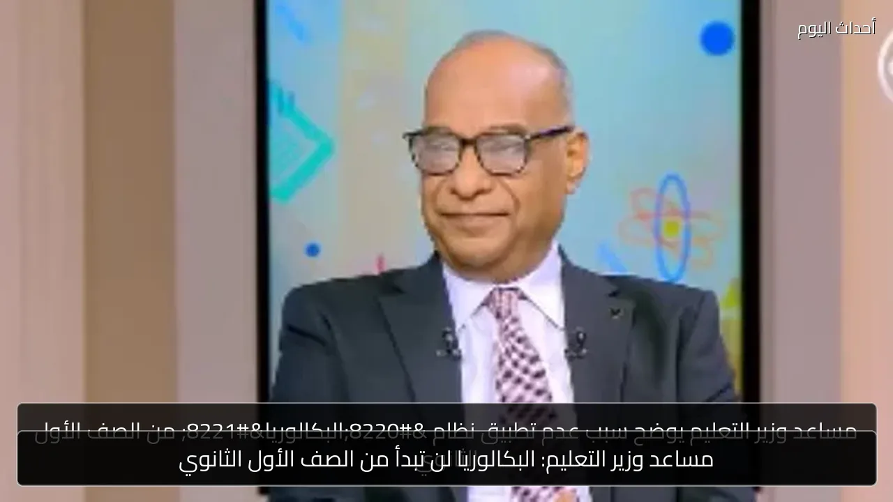 مساعد وزير التعليم: البكالوريا لن تبدأ من الصف الأول الثانوي