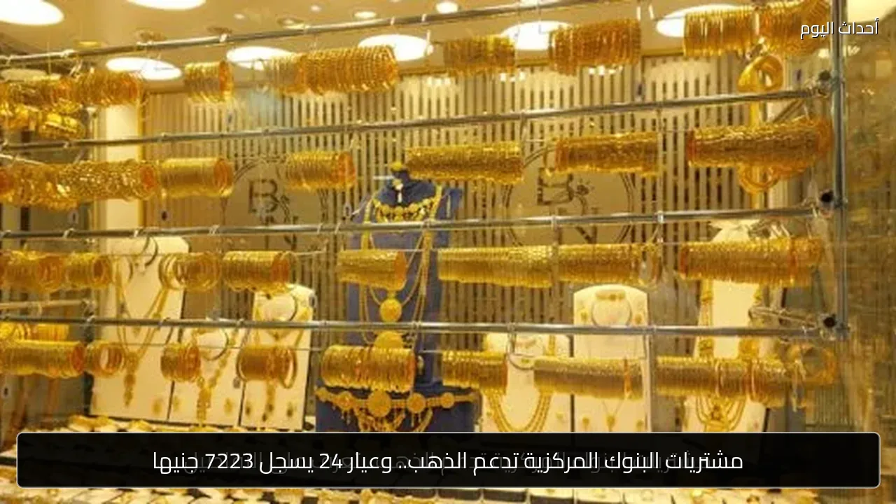 مشتريات البنوك المركزية تدعم الذهب.. وعيار 24 يسجل 7223 جنيها