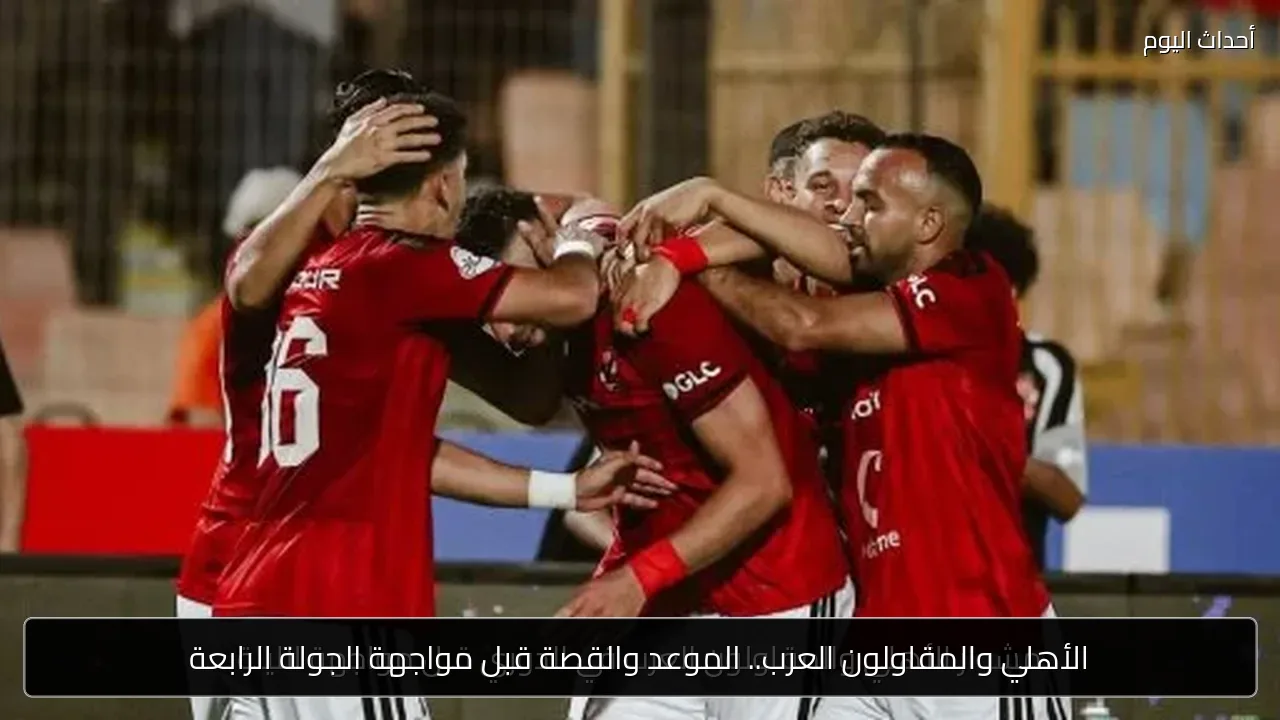 الأهلي والمقاولون العرب.. الموعد والقصة قبل مواجهة الجولة الرابعة