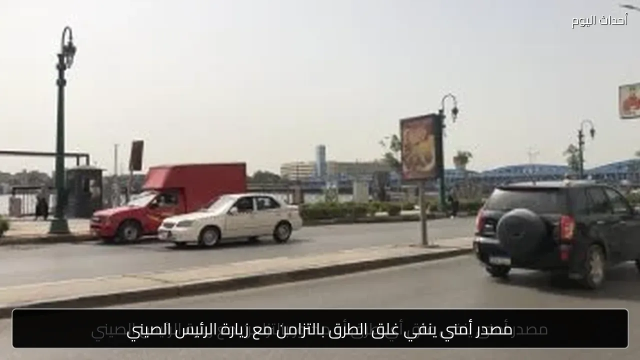 مصدر أمني ينفي غلق الطرق بالتزامن مع زيارة الرئيس الصيني