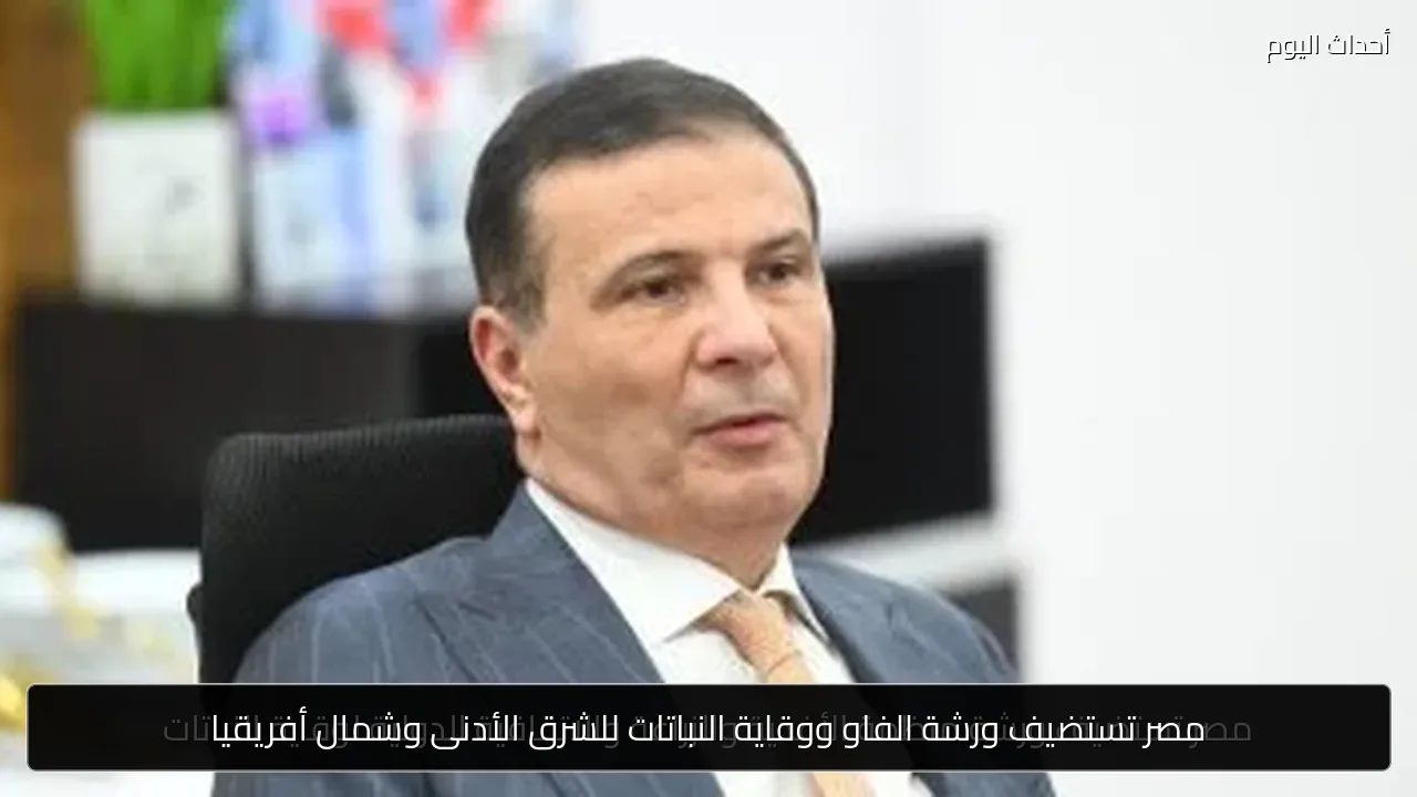 مصر تستضيف ورشة الفاو ووقاية النباتات للشرق الأدنى وشمال أفريقيا