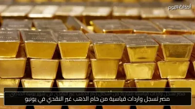 مصر تسجل واردات قياسية من خام الذهب غير النقدي في يونيو