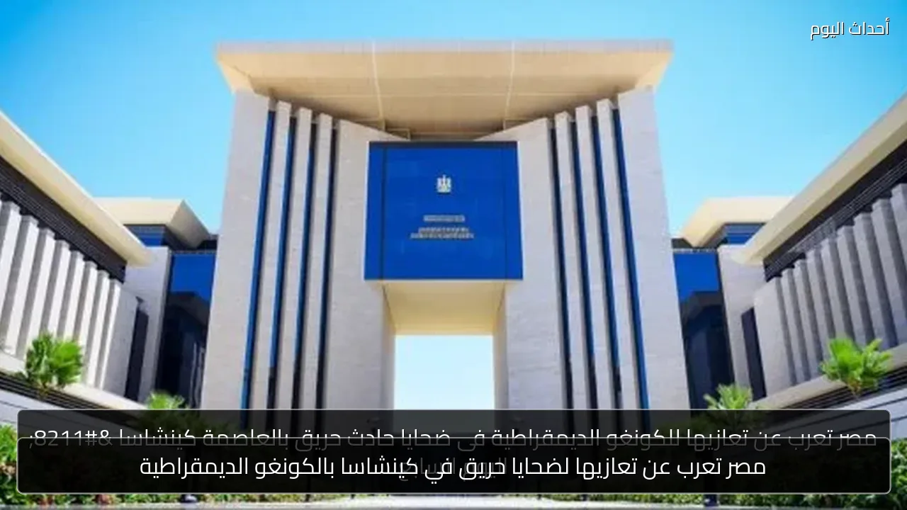 مصر تعرب عن تعازيها لضحايا حريق في كينشاسا بالكونغو الديمقراطية