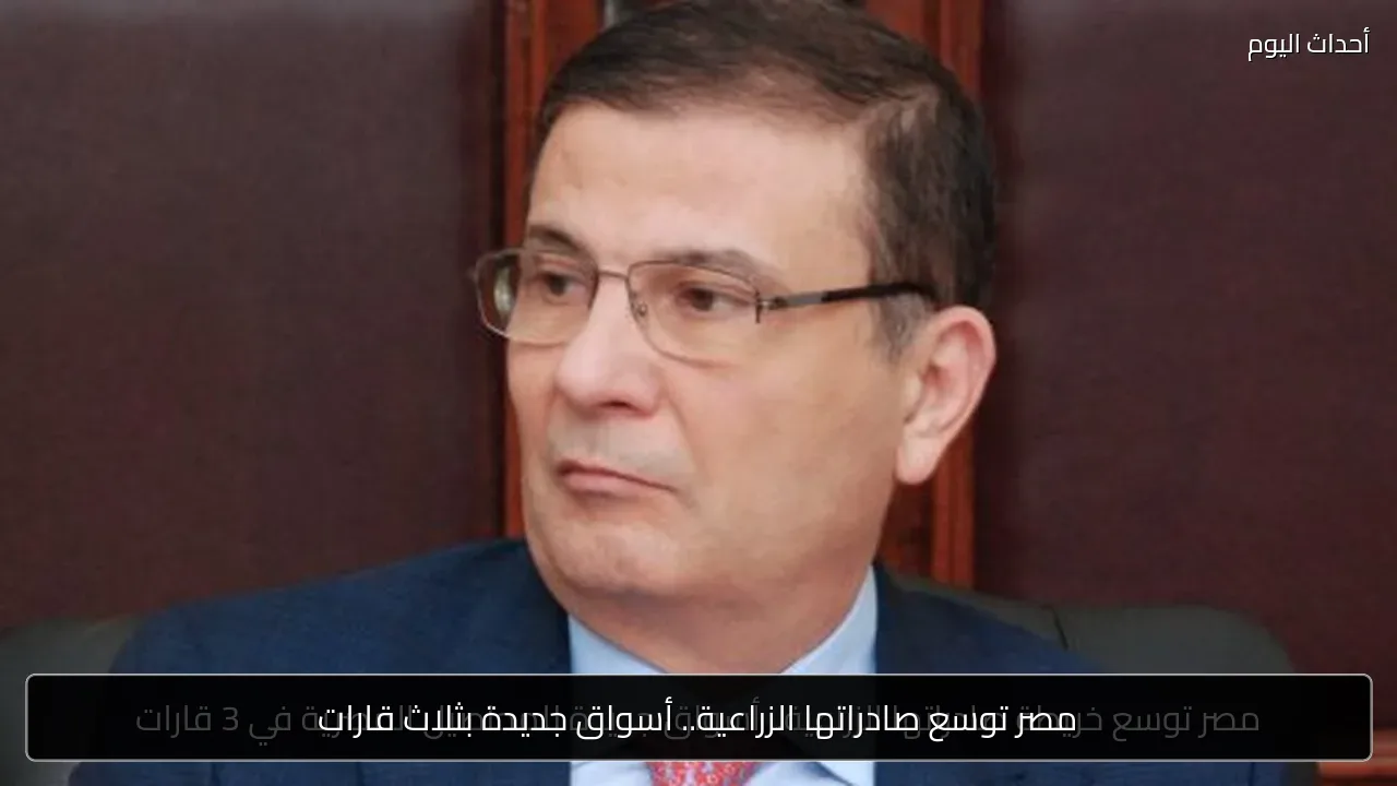 مصر توسع صادراتها الزراعية.. أسواق جديدة بثلاث قارات