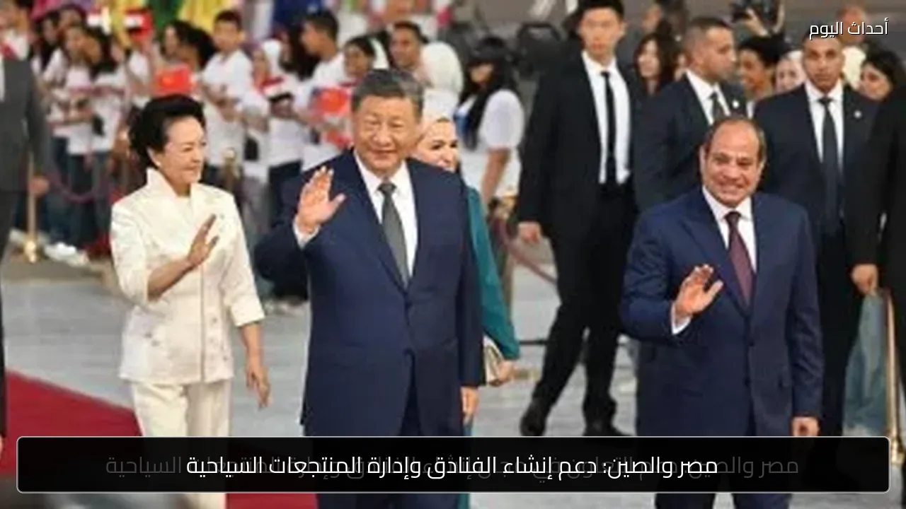 مصر والصين: دعم إنشاء الفنادق وإدارة المنتجعات السياحية