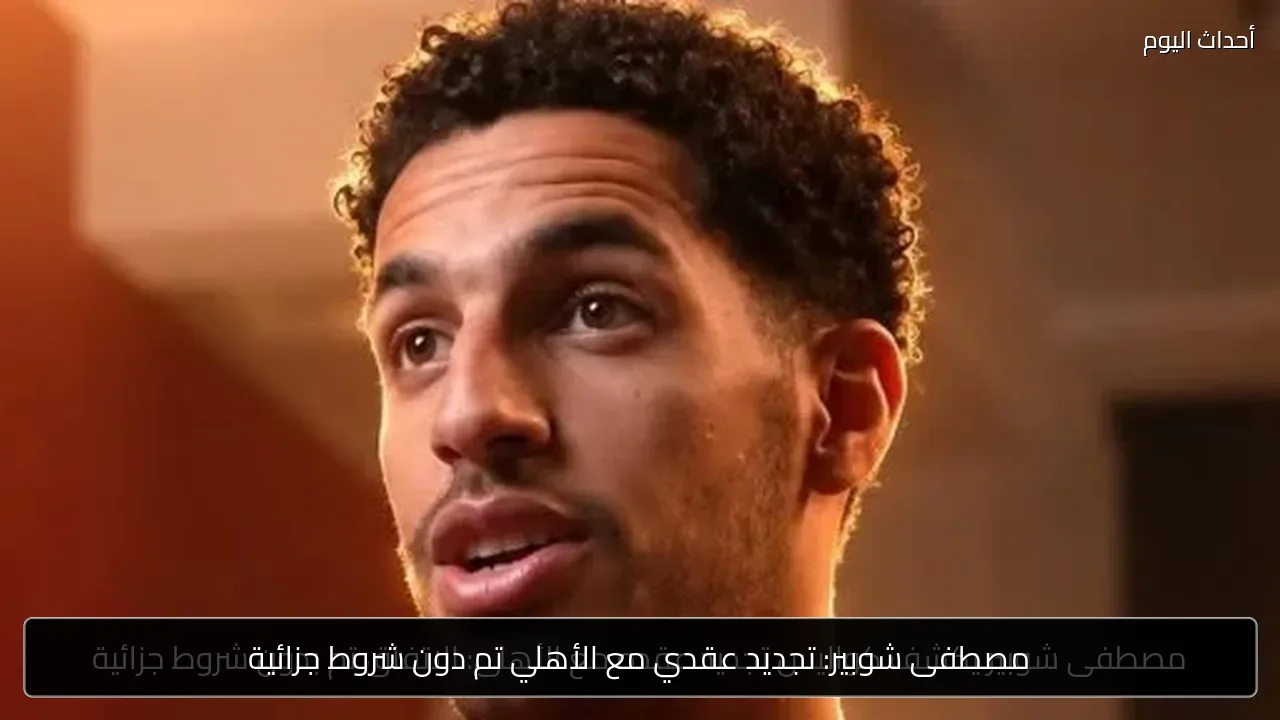 مصطفى شوبير: تجديد عقدي مع الأهلي تم دون شروط جزائية