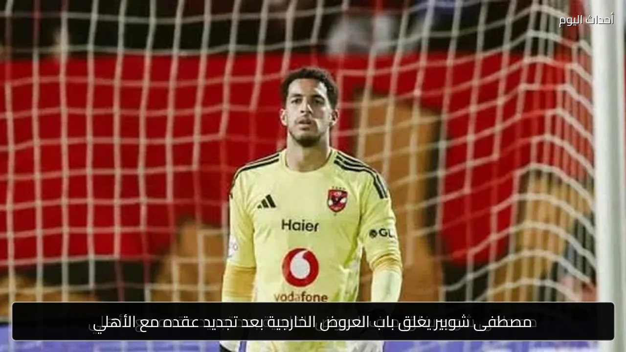 مصطفى شوبير يغلق باب العروض الخارجية بعد تجديد عقده مع الأهلي
