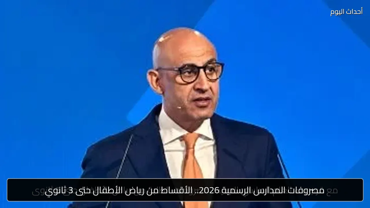 مصروفات المدارس الرسمية 2026.. الأقساط من رياض الأطفال حتى 3 ثانوي