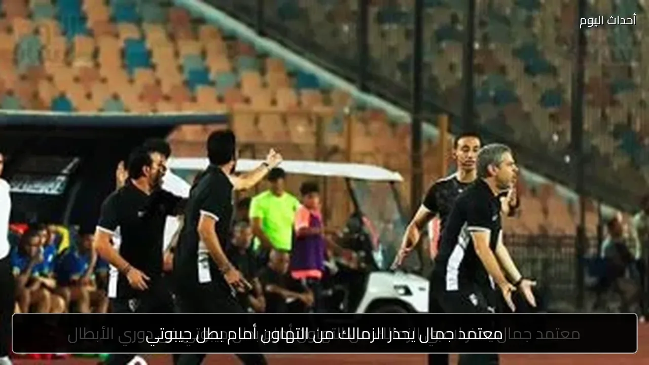 معتمد جمال يحذر الزمالك من التهاون أمام بطل جيبوتي