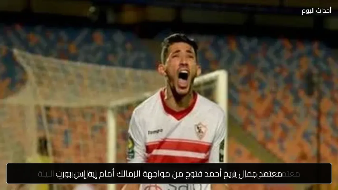 معتمد جمال يريح أحمد فتوح من مواجهة الزمالك أمام إيه إس بورت