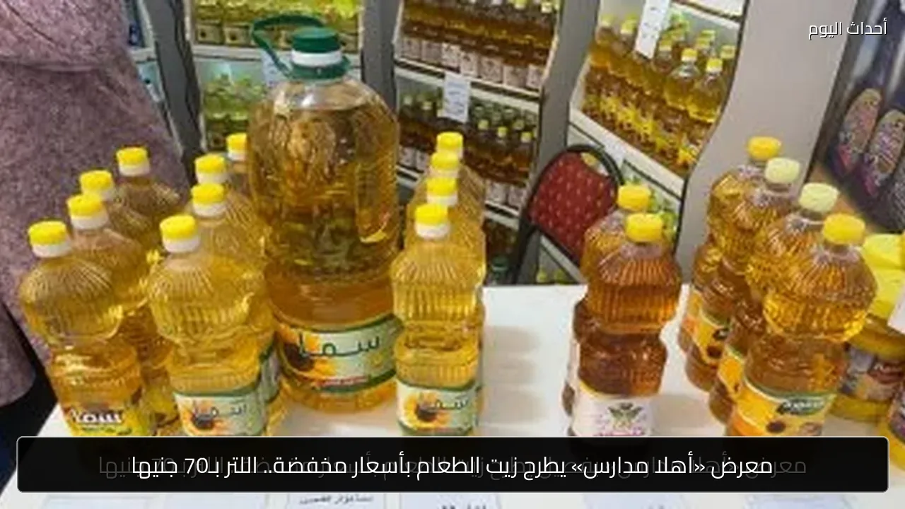 معرض «أهلا مدارس» يطرح زيت الطعام بأسعار مخفضة.. اللتر بـ70 جنيها